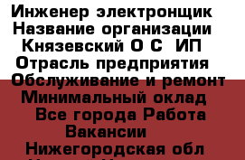 Инженер-электронщик › Название организации ­ Князевский О.С, ИП › Отрасль предприятия ­ Обслуживание и ремонт › Минимальный оклад ­ 1 - Все города Работа » Вакансии   . Нижегородская обл.,Нижний Новгород г.